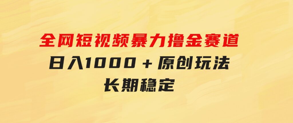 全网短视频暴力撸金赛道，日入1000＋！原创玩法，长期稳定-十一网创