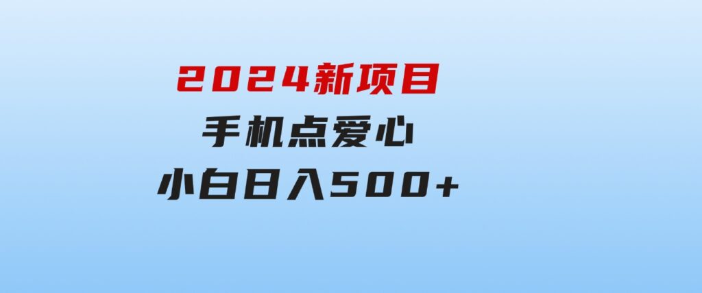 2024新项目手机点爱心小白日入500+-十一网创