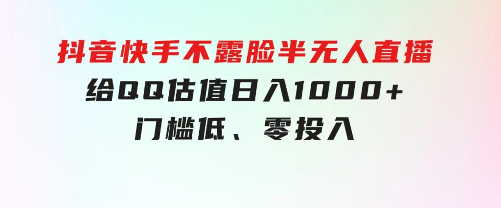 抖音快手不露脸半无人直播，给QQ估值日入1000+，门槛低、零投入-十一网创