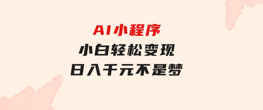 AI小程序，小白轻松变现，日入千元不是梦-十一网创