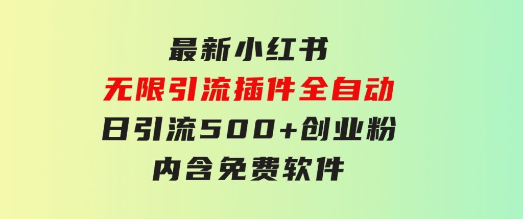 最新小红书无限引流插件全自动日引流500+创业粉，内含免费软件-十一网创