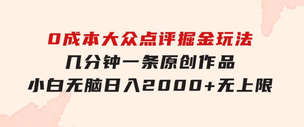 0成本大众点评掘金玩法，几分钟一条原创作品，小白无脑日入2000+无上限-十一网创