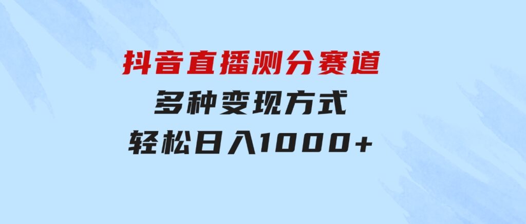 抖音直播测分赛道，多种变现方式，轻松日入1000+-十一网创