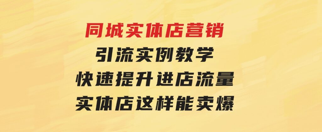 同城实体店营销引流实例教学，快速提升进店流量，实体店这样能卖爆-十一网创