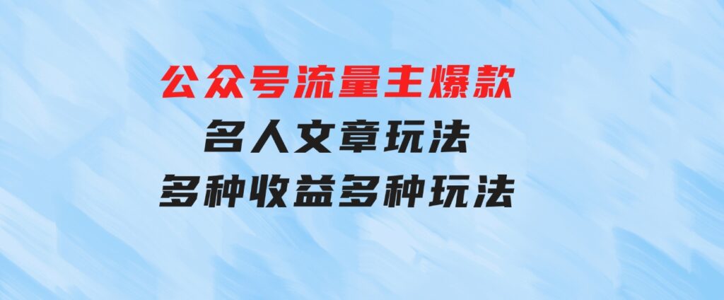 公众号流量主爆款，名人文章玩法，多种收益多种玩法-十一网创