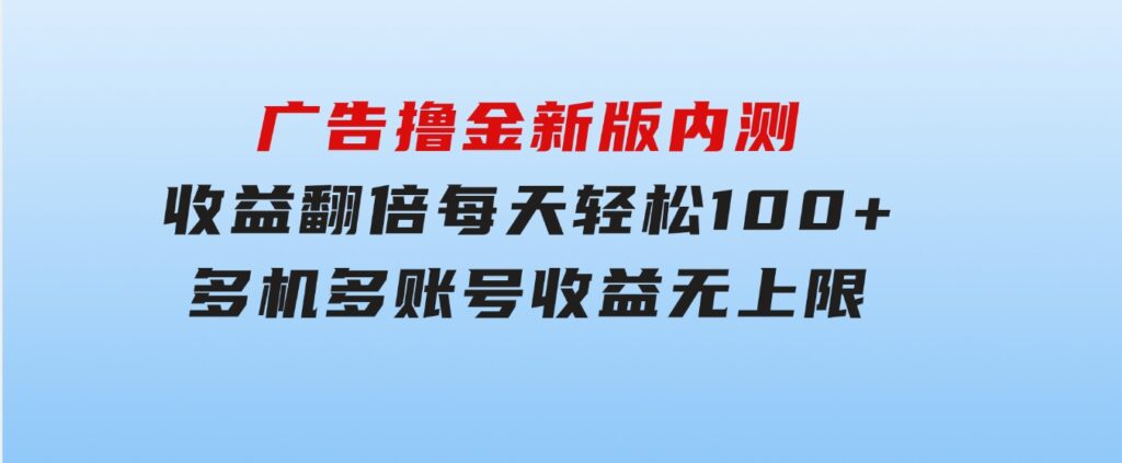 广告撸金新版内测，收益翻倍！每天轻松100+，多机多账号收益无上限，抢-十一网创