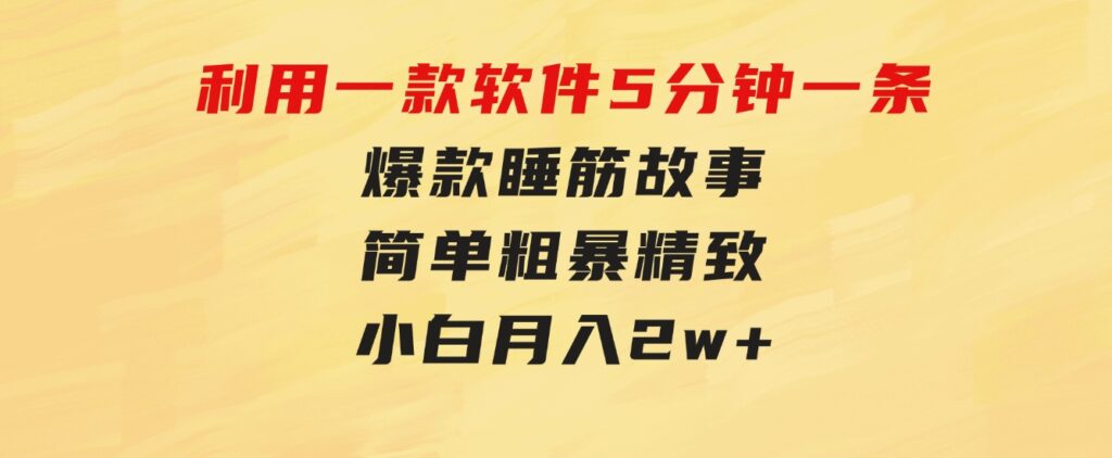 利用一款软件5分钟一条爆款睡筋故事，简单粗暴精致！小白月入2w+-十一网创