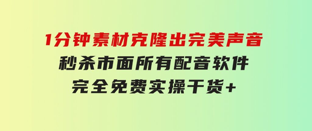 1分钟素材克隆出完美声音，秒杀市面所有配音软件，完全免费，实操干货+…-十一网创