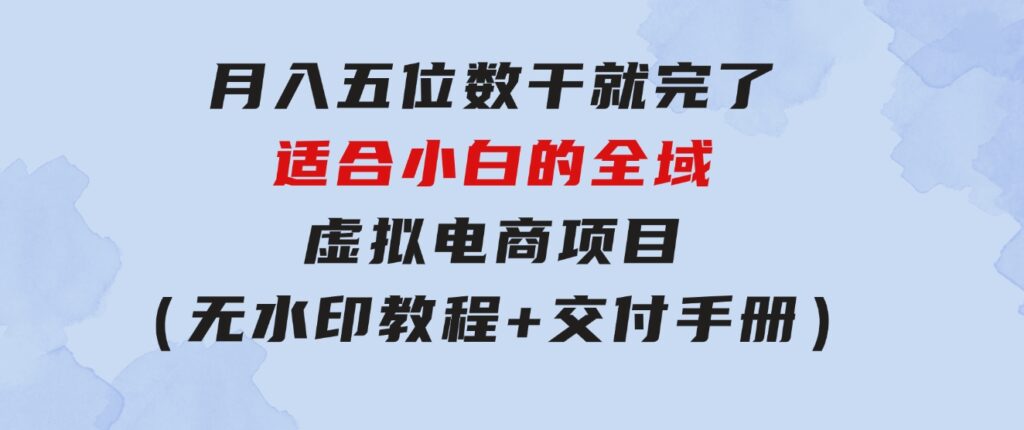 月入五位数干就完了适合小白的全域虚拟电商项目（无水印教程+交付手册）-十一网创