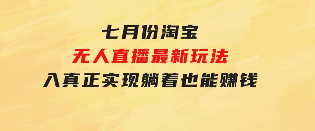 七月份淘宝无人直播最新玩法，入场即吃肉，真正实现躺着也能赚钱-十一网创