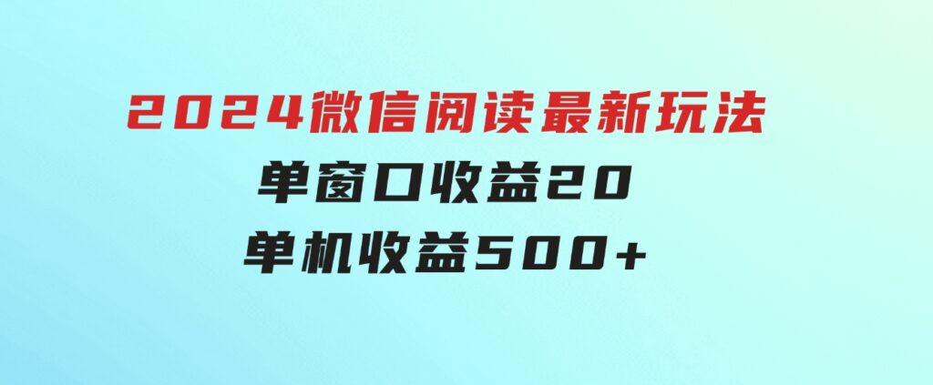 2024微信阅读最新玩法：单窗口收益20，单机收益500+-十一网创