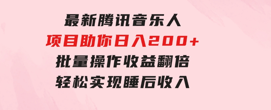 最新腾讯音乐人项目助你日入200+，批量操作收益翻倍，轻松实现睡后收入-十一网创