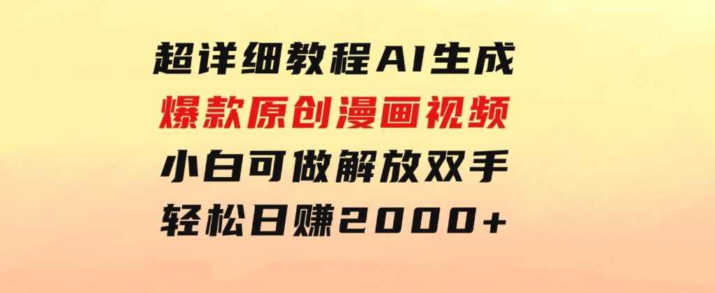 超详细教程：AI生成爆款原创漫画视频，小白可做，解放双手，轻松日赚2000+-十一网创