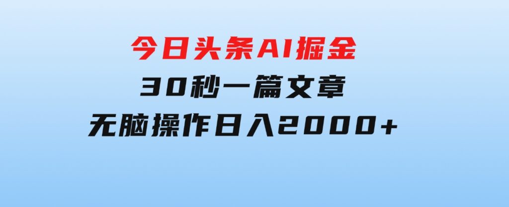 今日头条AI掘金，30秒一篇文章，无脑操作，日入2000+-十一网创