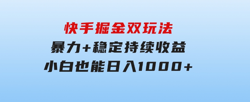 快手掘金双玩法，暴力+稳定持续收益，小白也能日入1000+-十一网创