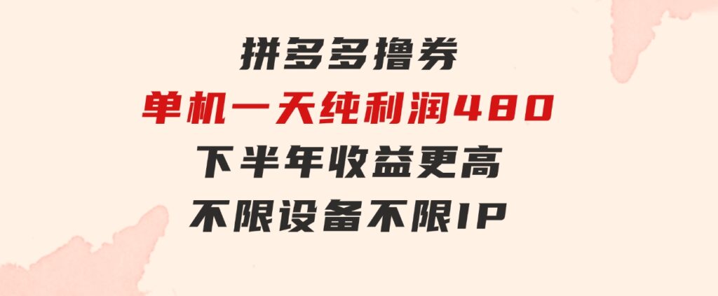 拼多多撸券，单机一天纯利润480，下半年收益更高，不限设备，不限IP。-十一网创