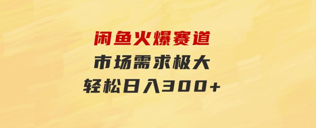 闲鱼火爆赛道，市场需求极大，轻松日入300+-十一网创