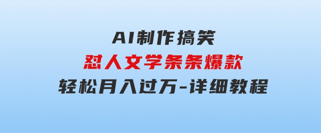 AI制作搞笑怼人文学条条爆款轻松月入过万-详细教程-十一网创