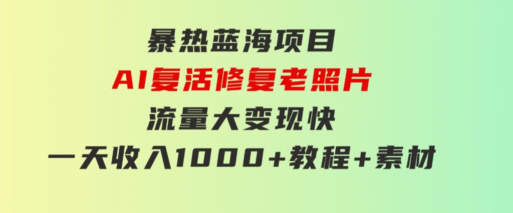 暴热蓝海项目，AI复活修复老照片，流量大变现快一天收入1000+教程+素材-十一网创