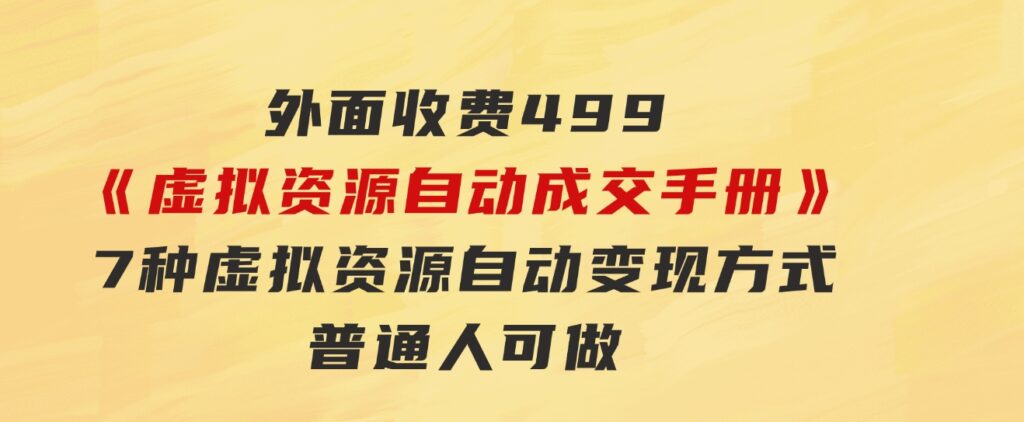 外面收费499《虚拟资源自动成交手册》7种虚拟资源自动变现方式-普通人可做-十一网创