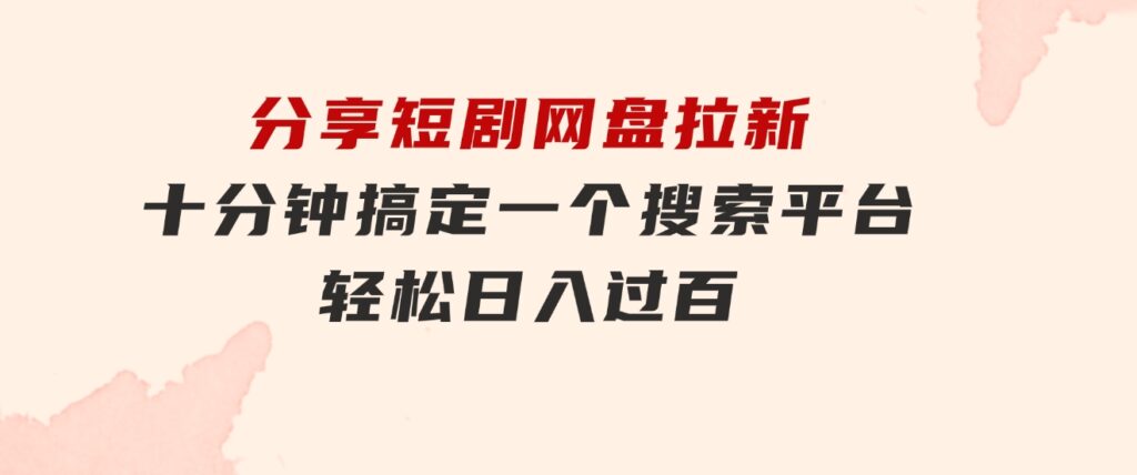 分享短剧网盘拉新，十分钟搞定一个搜索平台，轻松日入过百-十一网创