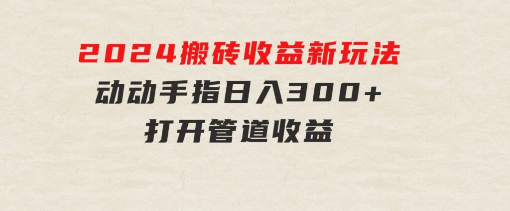 2024最近，搬砖收益新玩法，动动手指日入300+，具有管道收益-十一网创