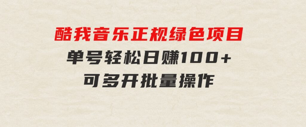 酷我音乐正规绿色项目，单号轻松日赚100+，可多开批量操作，收益翻倍，…-十一网创