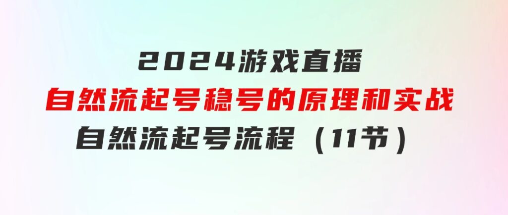 2024游戏直播-自然流起号稳号的原理和实战，自然流起号流程（11节）-十一网创