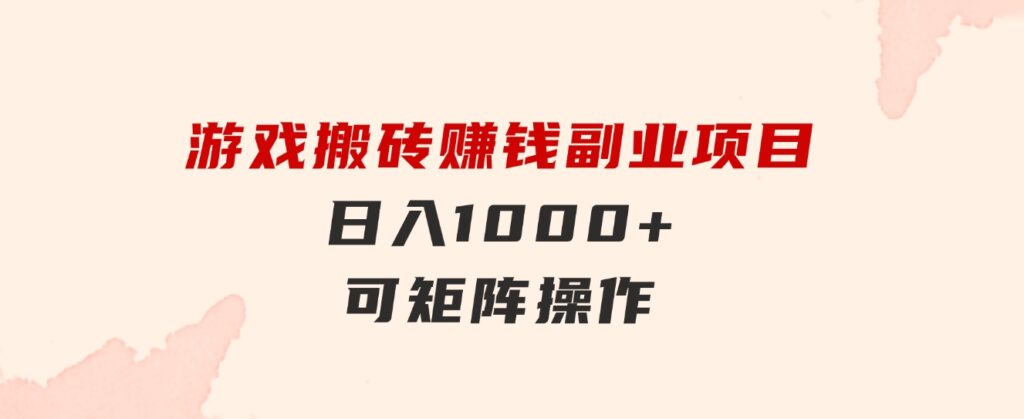 游戏搬砖赚钱副业项目，日入1000+可矩阵操作-十一网创