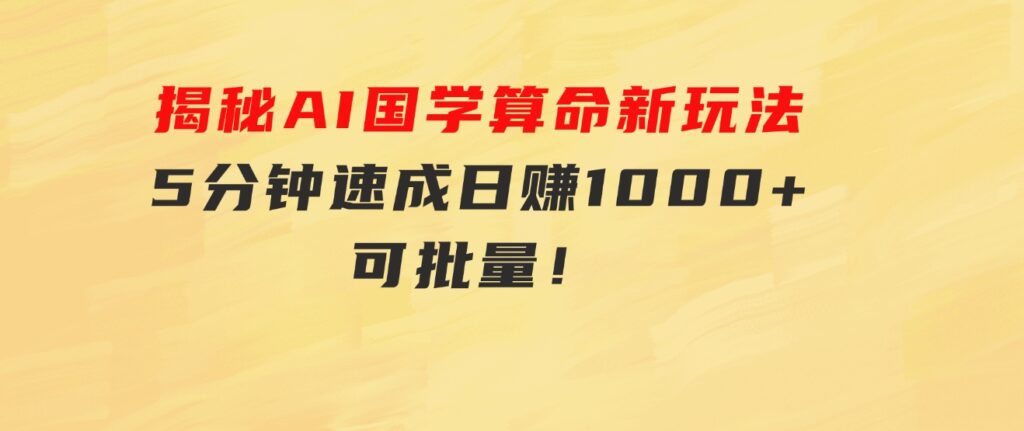 揭秘AI国学算命新玩法，5分钟速成，日赚1000+，可批量！-十一网创