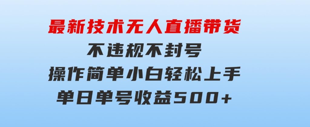 最新技术无人直播带货，不违规不封号，操作简单小白轻松上手单日单号收…-十一网创