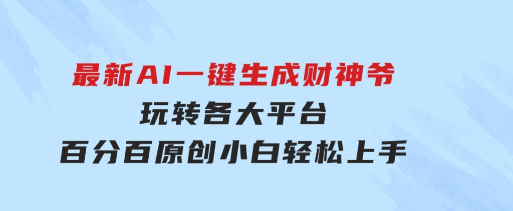 最新AI一键生成财神爷，玩转各大平台，百分百原创，小白轻松上手，-十一网创