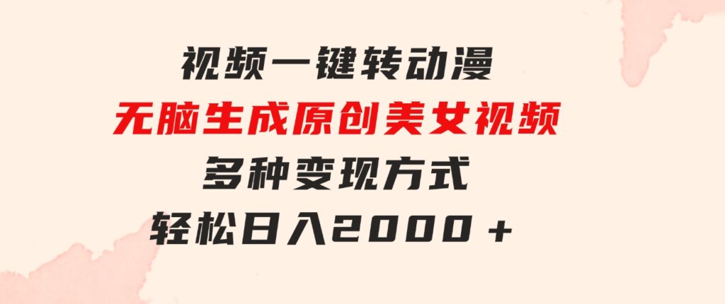 视频一键转动漫，无脑生成原创美女视频，多种变现方式，轻松日入2000＋-十一网创