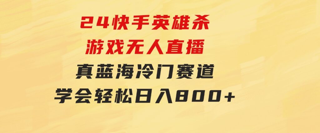 24快手英雄杀游戏无人直播，真蓝海冷门赛道，学会轻松日入800+-十一网创