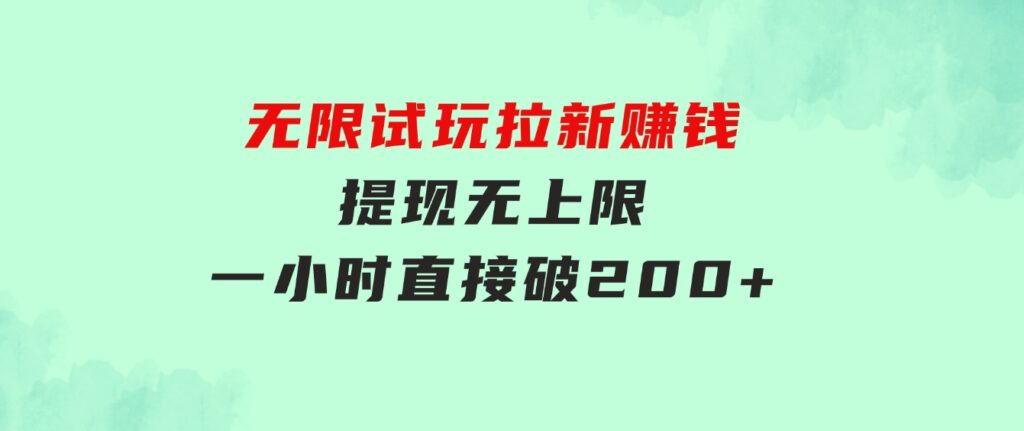 无限试玩拉新赚钱，提现无上限，一小时直接破200+-十一网创