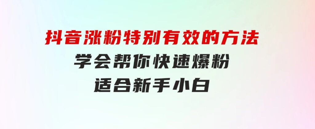 抖音涨粉特别有效的方法，学会帮你快速爆粉，适合新手小白-十一网创