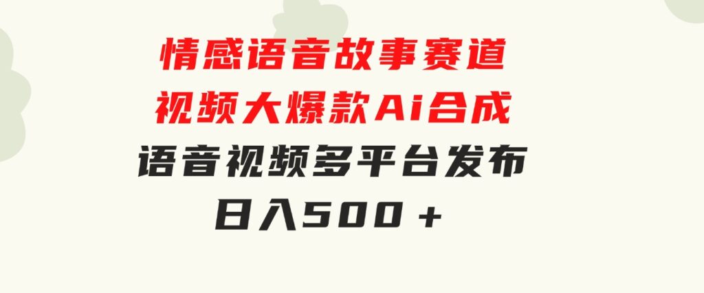 情感语音故事赛道视频大爆款Ai合成语音视频多平台发布日入500＋-十一网创