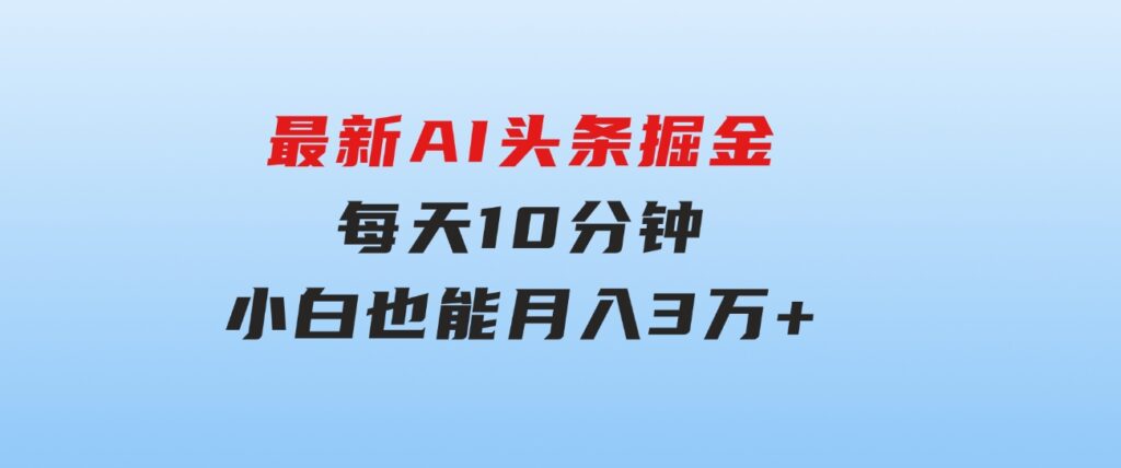 最新AI头条掘金，每天10分钟，做了就有，小白也能月入3万+-十一网创