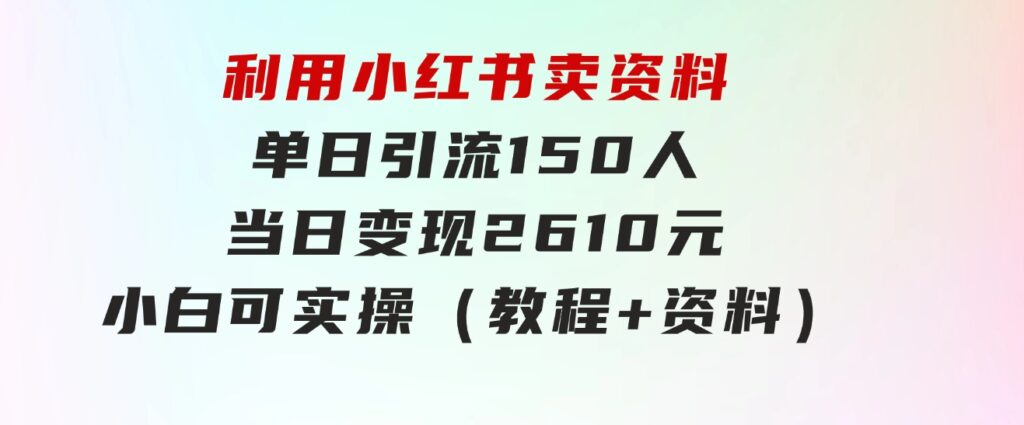 利用小红书卖资料单日引流150人当日变现2610元小白可实操（教程+资料）-十一网创