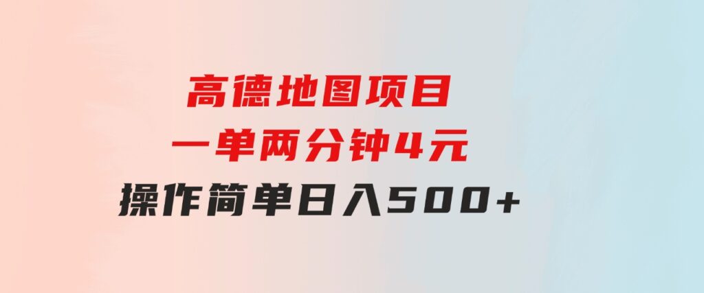 高德地图项目，一单两分钟4元，操作简单日入500+-十一网创