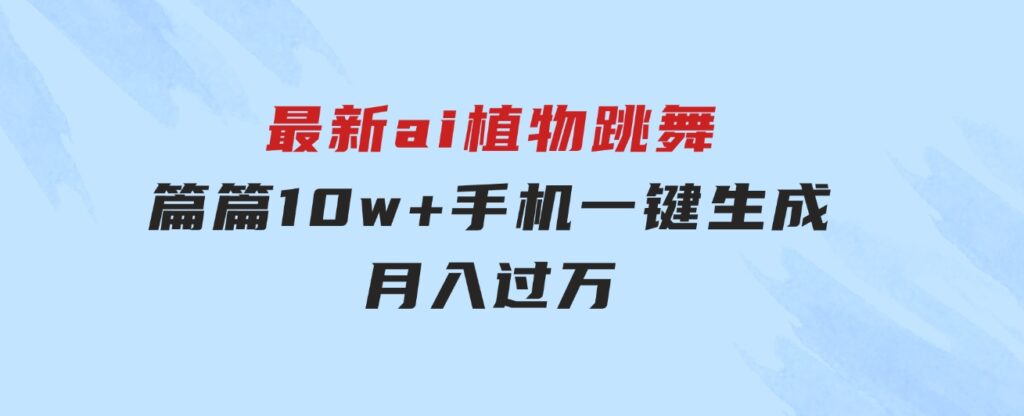 最新ai植物跳舞，篇篇10w+，手机一键生成，月入过万-十一网创