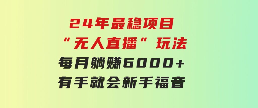 24年最稳项目“无人直播”玩法，每月躺赚6000+，有手就会，新手福音-十一网创