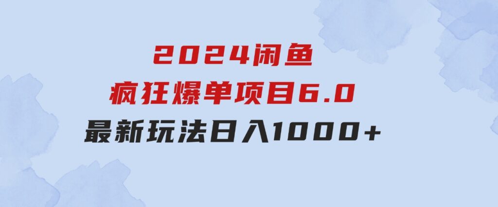 2024闲鱼疯狂爆单项目6.0最新玩法，日入1000+玩法分享-十一网创