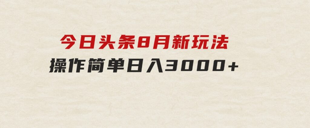 今日头条，8月新玩法，操作简单，日入3000+-十一网创