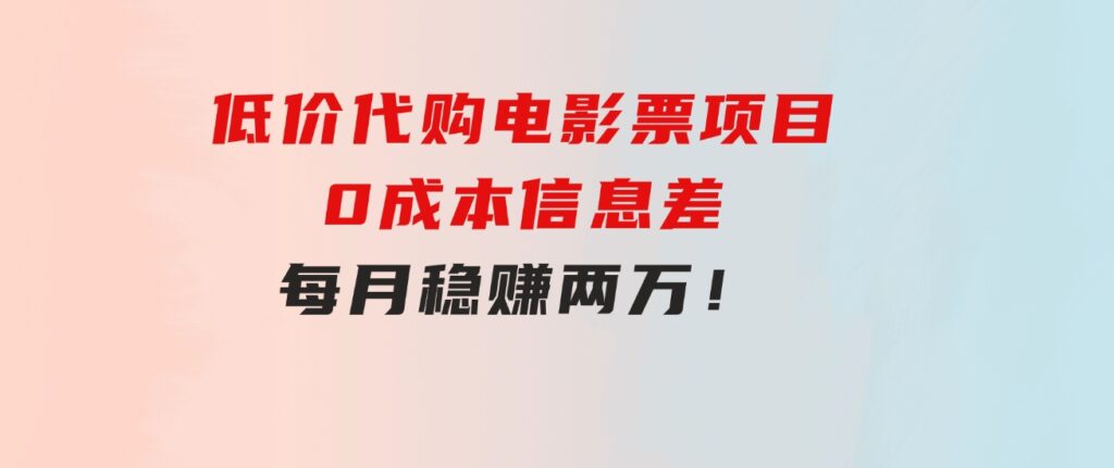 低价代购电影票项目，0成本信息差，每月稳赚两万！-十一网创