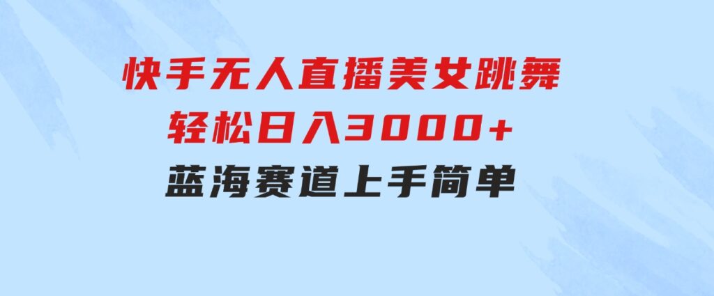 快手无人直播美女跳舞，轻松日入3000+，蓝海赛道，上手简单，搭建完成-十一网创