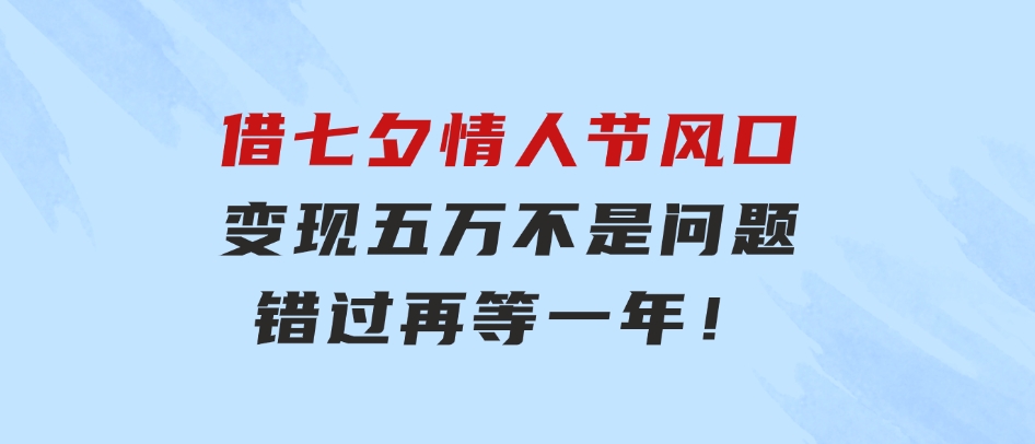 借七夕情人节风口,变现五万不是问题，错过再等一年！-十一网创