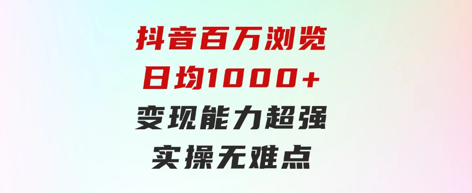 抖音百万浏览日均1000+，变现能力超强，实操无难点-十一网创