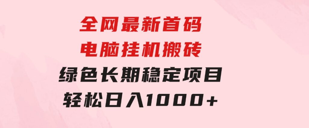 全网最新首码电脑挂机搬砖，绿色长期稳定项目，轻松日入1000+-十一网创