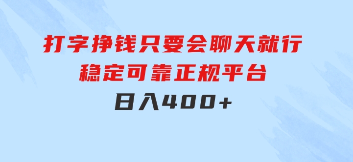 打字挣钱，只要会聊天就行，稳定可靠，正规平台，日入400+-十一网创